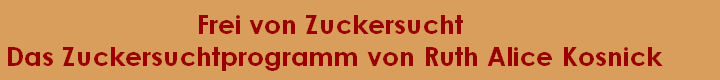 Frei von Zuckersucht 
Das Zuckersuchtprogramm von Ruth Alice Kosnick